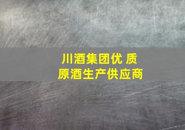 川酒集团优 质 原酒生产供应商